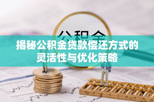 太和揭秘公积金贷款偿还方式的灵活性与优化策略