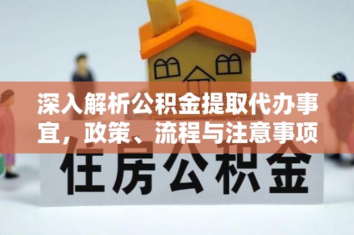 太和深入解析公积金提取代办事宜，政策、流程与注意事项全攻略