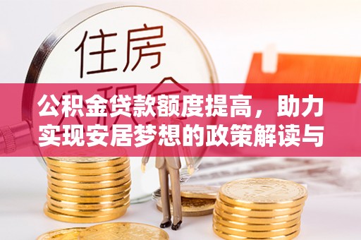 太和公积金贷款额度提高，助力实现安居梦想的政策解读与未来展望