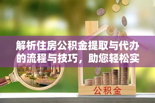 太和解析住房公积金提取与代办的流程与技巧，助您轻松实现资金流动