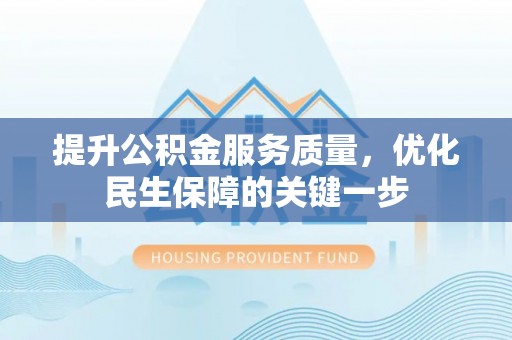 太和提升公积金服务质量，优化民生保障的关键一步