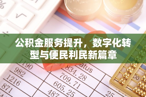 太和公积金服务提升，数字化转型与便民利民新篇章