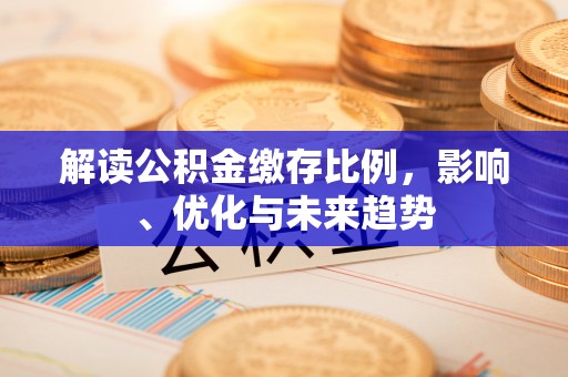 太和解读公积金缴存比例，影响、优化与未来趋势