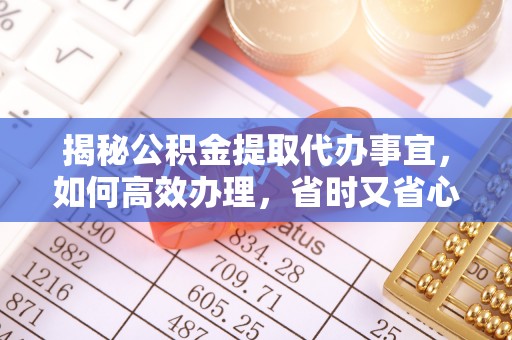 太和揭秘公积金提取代办事宜，如何高效办理，省时又省心？