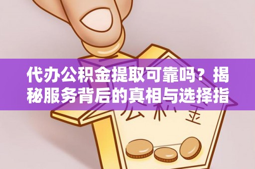 太和代办公积金提取可靠吗？揭秘服务背后的真相与选择指南
