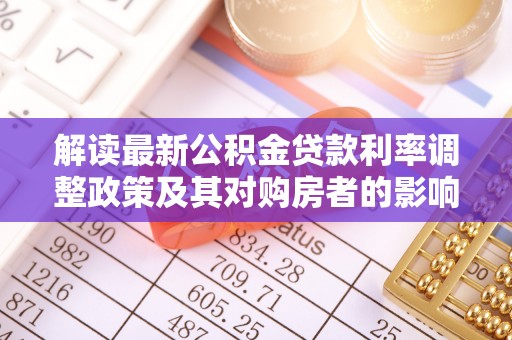 太和解读最新公积金贷款利率调整政策及其对购房者的影响