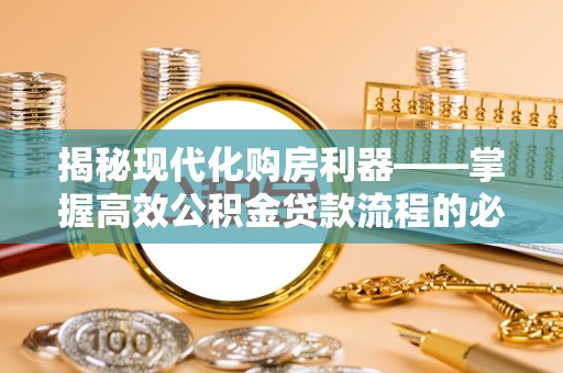 太和揭秘现代化购房利器——掌握高效公积金贷款流程的必备指南