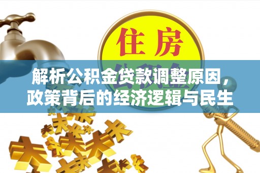 太和解析公积金贷款调整原因，政策背后的经济逻辑与民生影响