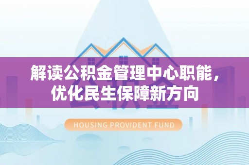 太和解读公积金管理中心职能，优化民生保障新方向