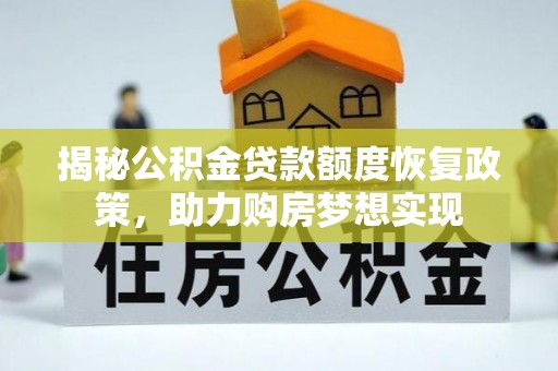 太和揭秘公积金贷款额度恢复政策，助力购房梦想实现