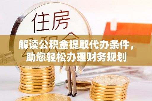 太和解读公积金提取代办条件，助您轻松办理财务规划