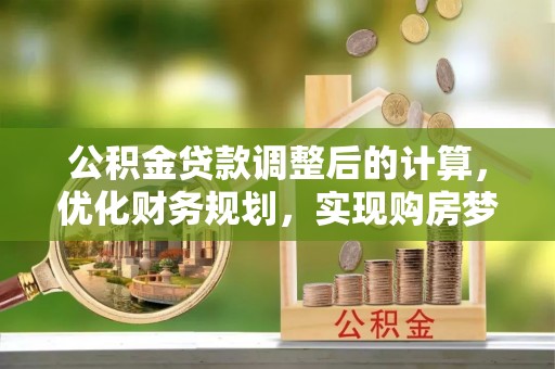 太和公积金贷款调整后的计算，优化财务规划，实现购房梦想