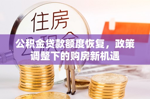 太和公积金贷款额度恢复，政策调整下的购房新机遇