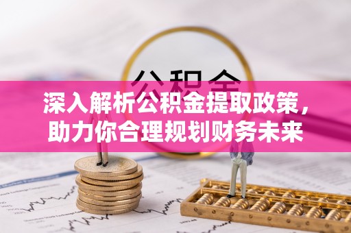 太和深入解析公积金提取政策，助力你合理规划财务未来