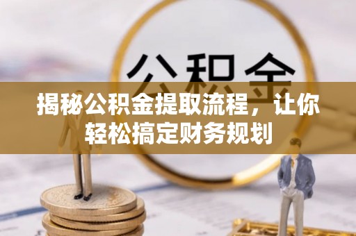 太和揭秘公积金提取流程，让你轻松搞定财务规划