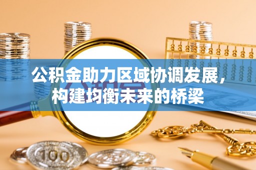 太和公积金助力区域协调发展，构建均衡未来的桥梁