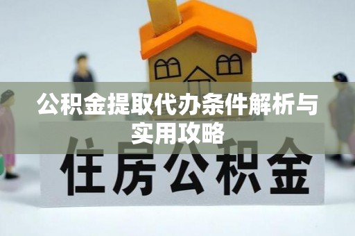 太和公积金提取代办条件解析与实用攻略