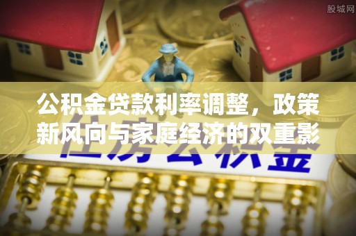太和公积金贷款利率调整，政策新风向与家庭经济的双重影响