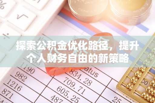 太和探索公积金优化路径，提升个人财务自由的新策略