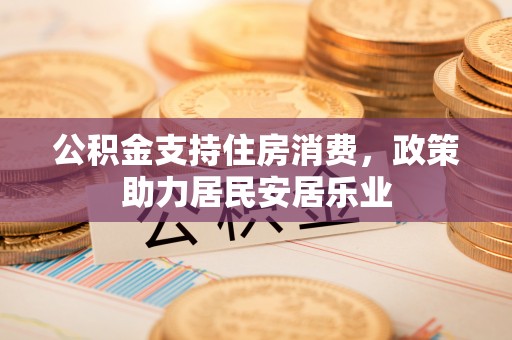 太和公积金支持住房消费，政策助力居民安居乐业