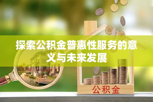 太和探索公积金普惠性服务的意义与未来发展