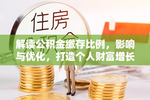 太和解读公积金缴存比例，影响与优化，打造个人财富增长新引擎