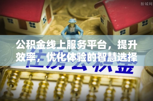 太和公积金线上服务平台，提升效率，优化体验的智慧选择