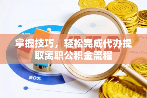 太和掌握技巧，轻松完成代办提取离职公积金流程