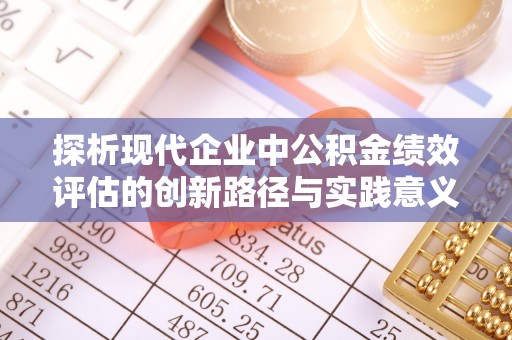 太和探析现代企业中公积金绩效评估的创新路径与实践意义
