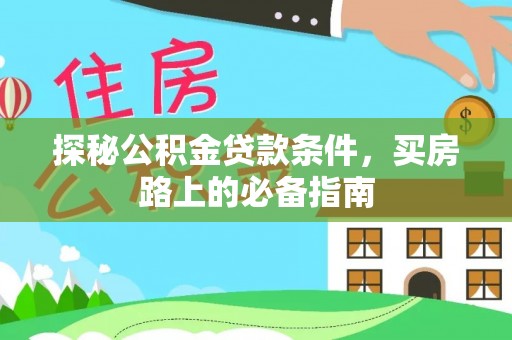 太和探秘公积金贷款条件，买房路上的必备指南