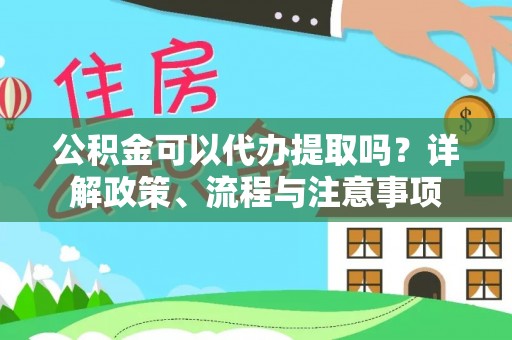 太和公积金可以代办提取吗？详解政策、流程与注意事项