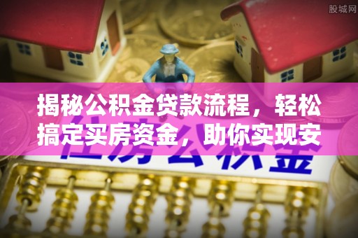 太和揭秘公积金贷款流程，轻松搞定买房资金，助你实现安居梦想