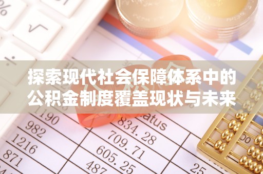 太和探索现代社会保障体系中的公积金制度覆盖现状与未来