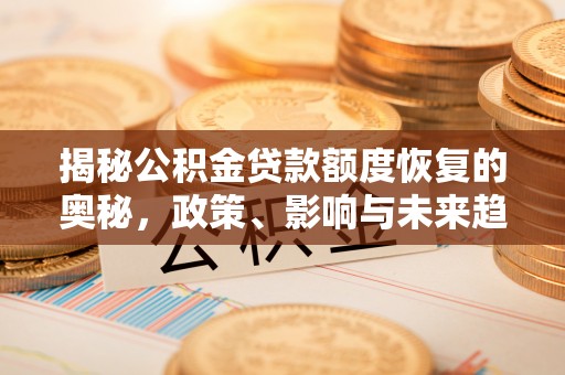 太和揭秘公积金贷款额度恢复的奥秘，政策、影响与未来趋势
