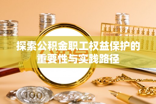 太和探索公积金职工权益保护的重要性与实践路径
