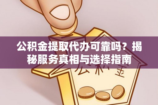 太和公积金提取代办可靠吗？揭秘服务真相与选择指南