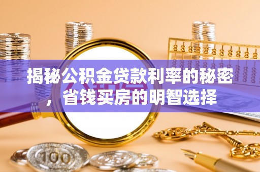 太和揭秘公积金贷款利率的秘密，省钱买房的明智选择