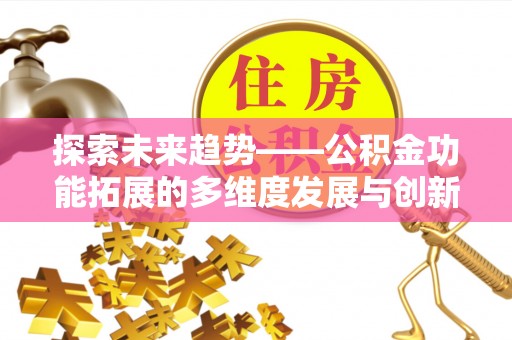 太和探索未来趋势——公积金功能拓展的多维度发展与创新