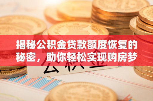 太和揭秘公积金贷款额度恢复的秘密，助你轻松实现购房梦想
