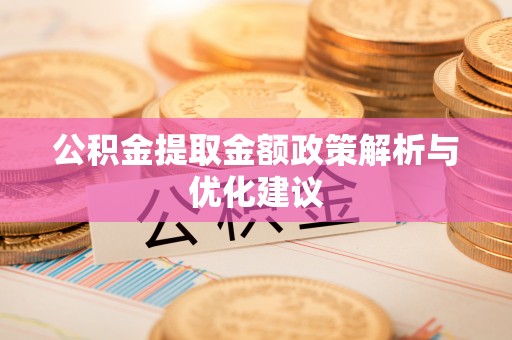 太和公积金提取金额政策解析与优化建议
