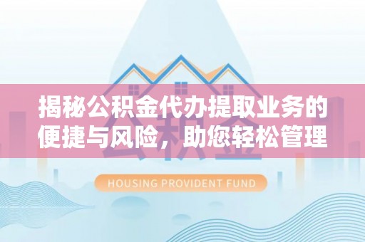 太和揭秘公积金代办提取业务的便捷与风险，助您轻松管理个人财务