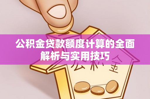 太和公积金贷款额度计算的全面解析与实用技巧