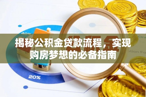 太和揭秘公积金贷款流程，实现购房梦想的必备指南