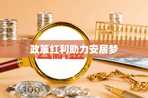 太和政策红利助力安居梦