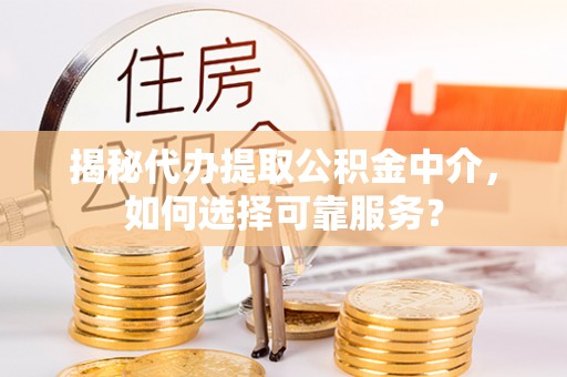 太和揭秘代办提取公积金中介，如何选择可靠服务？