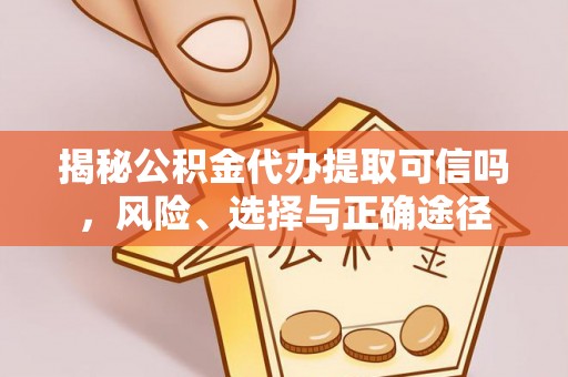 太和揭秘公积金代办提取可信吗，风险、选择与正确途径