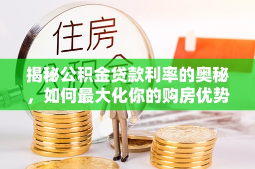 太和揭秘公积金贷款利率的奥秘，如何最大化你的购房优势