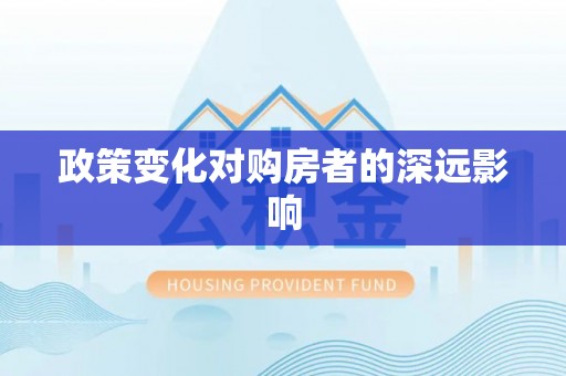 太和政策变化对购房者的深远影响