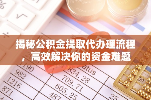 太和揭秘公积金提取代办理流程，高效解决你的资金难题