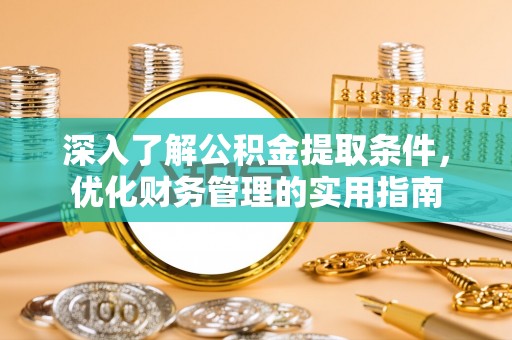 太和深入了解公积金提取条件，优化财务管理的实用指南